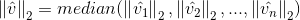 \left \| \hat{v} \right \|_{2}=median(\left \| \hat{v_{1}} \right \|_{2},\left \| \hat{v_{2}} \right \|_{2},...,\left \| \hat{v_{n}} \right \|_{2})