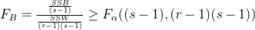 F_{B}=\frac{\frac{SSB}{(s-1)}}{\frac{SSW}{(r-1)(s-1)}}\geq F_{\alpha}((s-1),(r-1)(s-1))