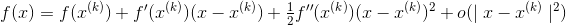 f(x)=f(x^{(k)})+f{}'(x^{(k)})(x-x^{(k)})+ \tfrac{1}{2}f{}''(x^{(k)})(x-x^{(k)})^{2}+o(\mid x-x^{(k)} \mid^{2} )