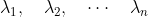 \lambda_1,\quad \lambda_2,\quad \cdots \quad \lambda_n