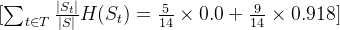 [ \sum_{t \in T} \frac{|S_t|}{|S|} H(S_t) = \frac{5}{14} \times 0.0 + \frac{9}{14} \times 0.918 ]