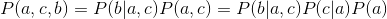 P(a,c,b)=P(b|a,c)P(a,c)=P(b|a,c)P(c|a)P(a)