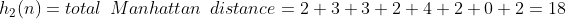 h_{2}(n) = total\: \: Manhattan\: \: distance= 2+3+3+2+4+2+0+2 = 18