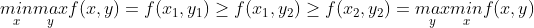 \underset{x}{min} \underset{y}{max}f(x,y) =f(x_{1},y_{1})\geq f(x_{1},y_{2})\geq f(x_{2},y_{2}) = \underset{y}{max}\underset{x}{min} f(x,y)