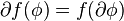 \partial f(\phi) = f (\partial \phi)