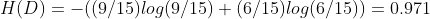 H(D)=-((9/15)log(9/15)+(6/15)log(6/15))=0.971