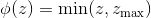 $\phi (z) = \min (z,{z_{\max }})$