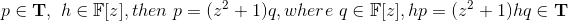 p\in\mathbf{T},\ h\in\mathbb{F}[z],then\ p=(z^2+1)q, where \ q\in\mathbb{F}[z], hp=(z^2+1)hq\in\mathbf{T}