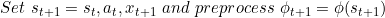 \small Set \ s_{t+1} =s_{t},a_{t},x_{t+1} \ and \ preprocess \ \phi_{t+1}=\phi(s_{t+1})