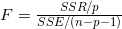 F=\frac{SSR/p}{SSE/(n-p-1)}