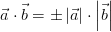 \vec{a}\cdot \vec{b} = \pm \left | \vec{a} \right | \cdot \left | \vec{b} \right |