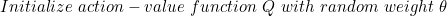 \small Initialize \ action-value \ function \ Q \ with \ random \ weight \ \theta