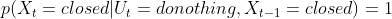 p(X_{t}=closed|U_{t}=donothing,X_{t-1}=closed)=1