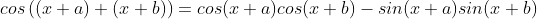 cos\left ( (x+a) + (x+b) \right ) =cos(x+a)cos(x+b)-sin(x+a)sin(x+b)