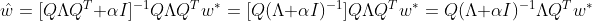 \hat{w}=[Q\Lambda Q^T + \alpha I]^{-1}Q \Lambda Q^T w^*=[Q(\Lambda+\alpha I)^{-1}]Q\Lambda Q^T w^*=Q(\Lambda+\alpha I)^{-1}\Lambda Q^T w^*