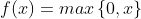 f(x) = max\left \{ 0,x \right \}