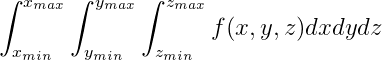 \int_{x_{min}}^{x_{max}}\int_{y_{min}}^{y_{max}}\int_{z_{min}}^{z_{max}}f(x,y,z)dxdydz