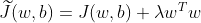 \widetilde{J}(w,b)=J(w,b)+\lambda w^{T}w