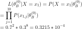 L(\theta_B^{(0)}|X = x_1) = P(X = x_1|\theta_B^{(0)}) \\= \prod_{j = 1}^{10}P(x_{1,j}|\theta_B^{(0)})\\= 0.7^2*0.3^8 = 0.3215*10^{-4}