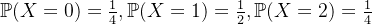 \mathbb{P}(X=0)=\frac{1}{4},\mathbb{P}(X=1)=\frac{1}{2},\mathbb{P}(X=2)=\frac{1}{4}