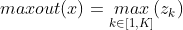 maxout(x)=\underset{k\in [1,K]}{max}(z_k)