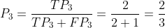 P_{3}=\frac{TP_{3}}{TP_{3}+FP_{3}}=\frac{2}{2+1}=\frac{2}{3}