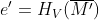 e{}'=H_{V}(\overline{M{}'})