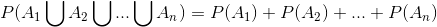 P(A_1\bigcup A_2\bigcup ...\bigcup A_n)=P(A_1)+P(A_2)+...+P(A_n)