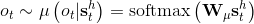 o _ { t } \sim \mu \left( o _ { t } | \mathbf { s } _ { t } ^ { h } \right) = \operatorname { softmax } \left( \mathbf { W } _ { \mu } \mathbf { s } _ { t } ^ { h } \right)