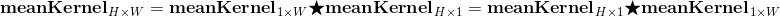 \mathbf{meanKernel}_{H\times W} = \mathbf{meanKernel}_{1\times W} \bigstar \mathbf{meanKernel}_{H\times 1}=\mathbf{meanKernel}_{H\times 1} \bigstar \mathbf{meanKernel}_{1\times W}