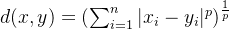 d(x,y)=(\sum_{i=1}^{n}|x_{i}-y_{i}|^{p})^{\frac{1}{p}}