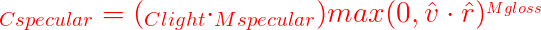 \large {\color{Red} _{C specular} = (_{C light} \cdot _{M specular})max(0,\hat{v} \cdot \hat{r})^{_{Mgloss}}}