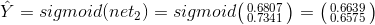 \hat{Y}=sigmoid(net_{2})=sigmoid\bigl(\begin{smallmatrix} 0.6807\\ 0.7341\end{smallmatrix}\bigr)=\bigl(\begin{smallmatrix} 0.6639\\ 0.6575 \end{smallmatrix}\bigr)