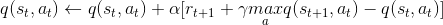 q(s_{t},a_{t})\leftarrow q(s_{t},a_{t})+\alpha [r_{t+1}+\gamma \underset{a}{max} q(s_{t+1},a_{t})-q(s_{t},a_{t})]