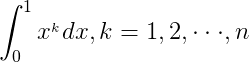 \int_{0}^{1}x^{_k} dx,k=1,2,\cdot \cdot \cdot ,n