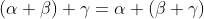 \left ( \alpha +\beta \right )+\gamma =\alpha +\left ( \beta +\gamma \right )