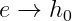 e\rightarrow h_{0}