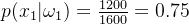 p(x_{1}|\omega_{1}) =\frac{1200}{1600} =0.75