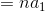 =na_{1}