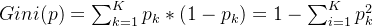 Gini(p)=\sum_{k=1}^{K}p_k*(1-p_k)=1-\sum_{i=1}^{K}p_k^2