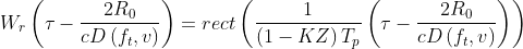 W_{r}\left ( \tau -\frac{2R_{0}}{cD\left ( f_{t},v \right )} \right )= rect\left ( \frac{1}{\left ( 1-KZ \right )T_{p}} \left ( \tau -\frac{2R_{0}}{cD\left ( f_{t},v \right )} \right )\right )