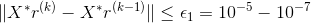 \|X^{*} r^{(k)}-X^{*} r^{(k-1)}\|\leq\epsilon_{1}=10^{-5}-10^{-7}