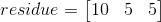 residue = \left[ \begin{matrix} 10 & 5 & 5 \end{matrix} \right] \tag{8}