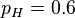 p_{H}=0.6