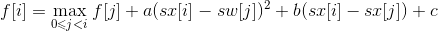 f[i]=\max_{0\leqslant j<i}\left{f[j]+a(sx[i]-sw[j])^2+b(sx[i]-sx[j])+c\right}