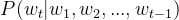 P(w_t | w_1, w_2, ..., w_{t-1})