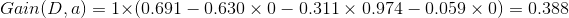 Gain(D,a)=1 \times \left ( 0.691-0.630\times 0- 0.311 \times 0.974-0.059 \times 0\right )=0.388