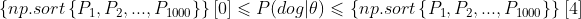 \left \{ np.sort\left \{ P_{1}, P_{2}, ... , P_{1000}\right \} \right \}[0]\leqslant P(dog|\theta )\leqslant \left \{ np.sort\left \{ P_{1}, P_{2}, ... , P_{1000}\right \} \right \}[4]