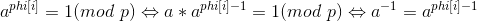 a^{phi[i]}=1(mod\ p)\Leftrightarrow a*a^{phi[i]-1}=1(mod\ p)\Leftrightarrow a^{-1}=a^{phi[i]-1}