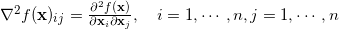 \nabla^2 f(\mathbf{x})_{ij} = \frac{\partial^2 f(\mathbf{x})}{\partial \mathbf{x}_i \partial \mathbf{x}_j}, \ \ \ i=1, \cdots , n , j =1, \cdots, n